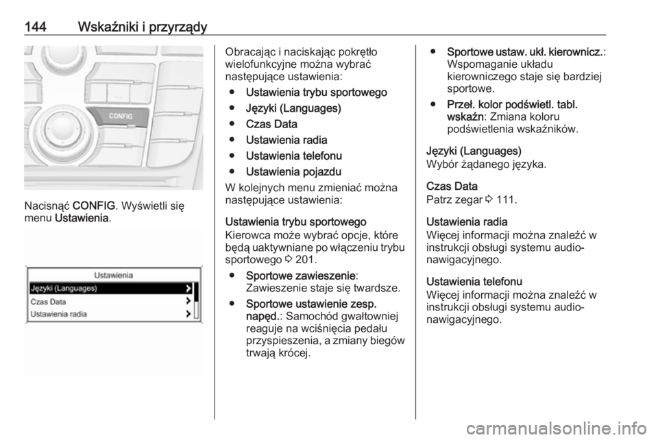 OPEL ZAFIRA C 2016.5  Instrukcja obsługi (in Polish) 144Wskaźniki i przyrządy
Nacisnąć CONFIG. Wyświetli się
menu  Ustawienia .
Obracając i naciskając pokrętło
wielofunkcyjne można wybrać
następujące ustawienia:
● Ustawienia trybu sporto