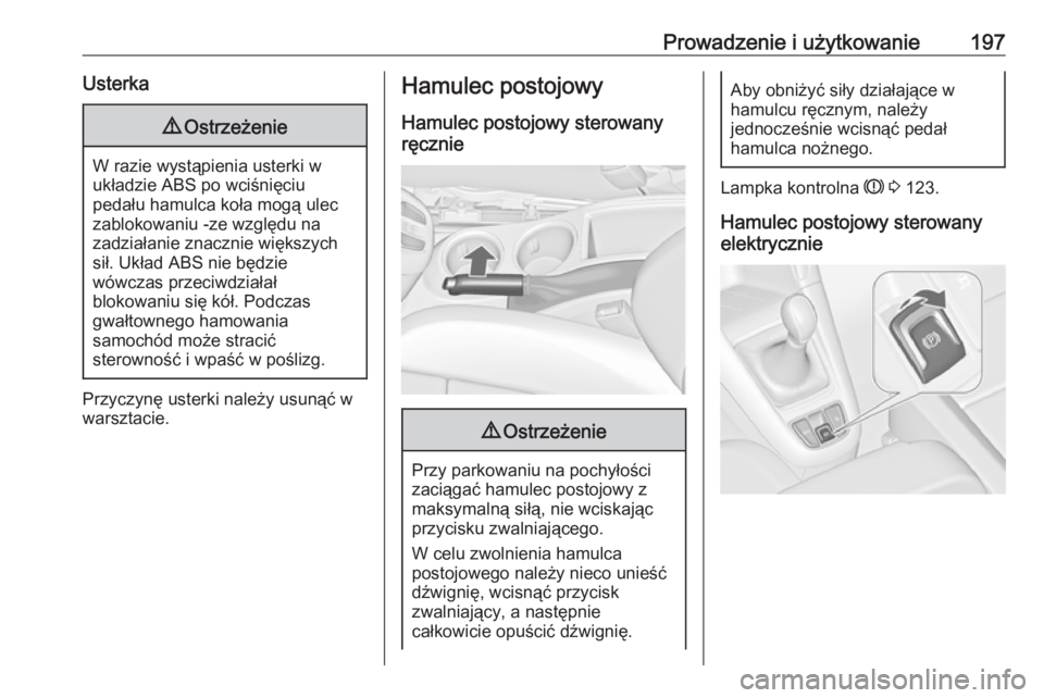 OPEL ZAFIRA C 2016.5  Instrukcja obsługi (in Polish) Prowadzenie i użytkowanie197Usterka9Ostrzeżenie
W razie wystąpienia usterki w
układzie ABS po wciśnięciu
pedału hamulca koła mogą ulec
zablokowaniu -ze względu na
zadziałanie znacznie więk