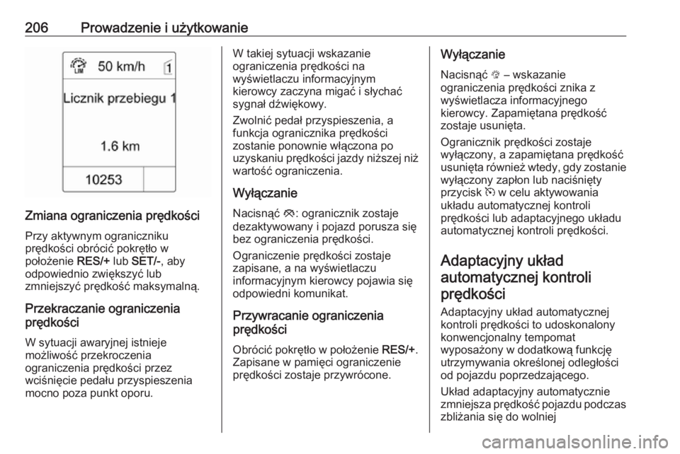 OPEL ZAFIRA C 2016.5 Instrukcja obsługi (in Polish) 206Prowadzenie i użytkowanie
Zmiana ograniczenia prędkości
Przy aktywnym ograniczniku
prędkości obrócić pokrętło w
położenie RES/+ lub SET/- , aby
odpowiednio zwiększyć lub
zmniejszyć p OPEL ZAFIRA C 2016.5 Instrukcja obsługi (in Polish) 206Prowadzenie i użytkowanie
Zmiana ograniczenia prędkości
Przy aktywnym ograniczniku
prędkości obrócić pokrętło w
położenie RES/+ lub SET/- , aby
odpowiednio zwiększyć lub
zmniejszyć p