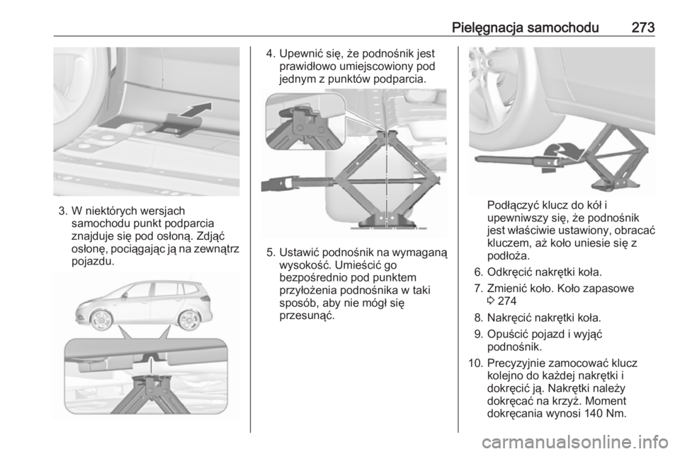 OPEL ZAFIRA C 2017  Instrukcja obsługi (in Polish) Pielęgnacja samochodu273
3. W niektórych wersjachsamochodu punkt podparcia
znajduje się pod osłoną. Zdjąć
osłonę, pociągając ją na zewnątrz
pojazdu.
4. Upewnić się, że podnośnik jest 