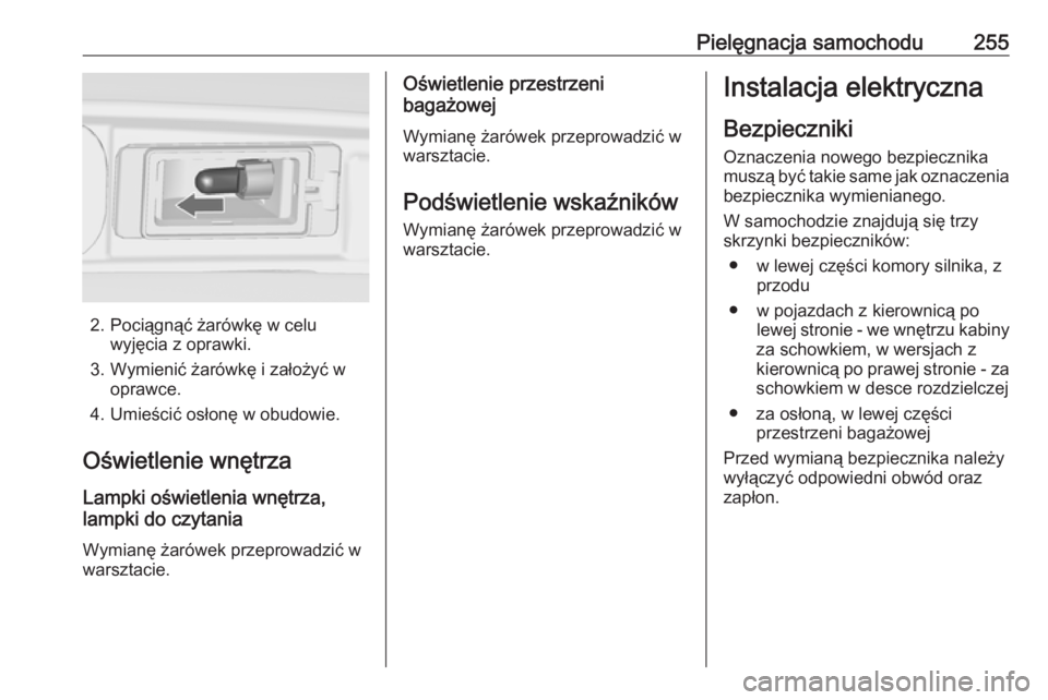 OPEL ZAFIRA C 2017.5  Instrukcja obsługi (in Polish) Pielęgnacja samochodu255
2. Pociągnąć żarówkę w celuwyjęcia z oprawki.
3. Wymienić żarówkę i założyć w oprawce.
4. Umieścić osłonę w obudowie.
Oświetlenie wnętrza Lampki oświetle