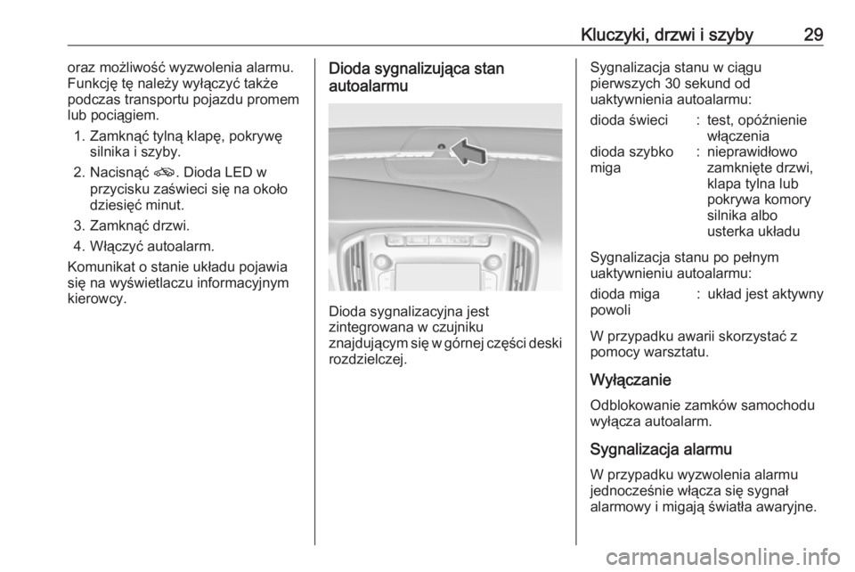 OPEL ZAFIRA C 2017.5 Instrukcja obsługi (in Polish) Kluczyki, drzwi i szyby29oraz możliwość wyzwolenia alarmu.
Funkcję tę należy wyłączyć także
podczas transportu pojazdu promem
lub pociągiem.
1. Zamknąć tylną klapę, pokrywę silnika i s OPEL ZAFIRA C 2017.5 Instrukcja obsługi (in Polish) Kluczyki, drzwi i szyby29oraz możliwość wyzwolenia alarmu.
Funkcję tę należy wyłączyć także
podczas transportu pojazdu promem
lub pociągiem.
1. Zamknąć tylną klapę, pokrywę silnika i s