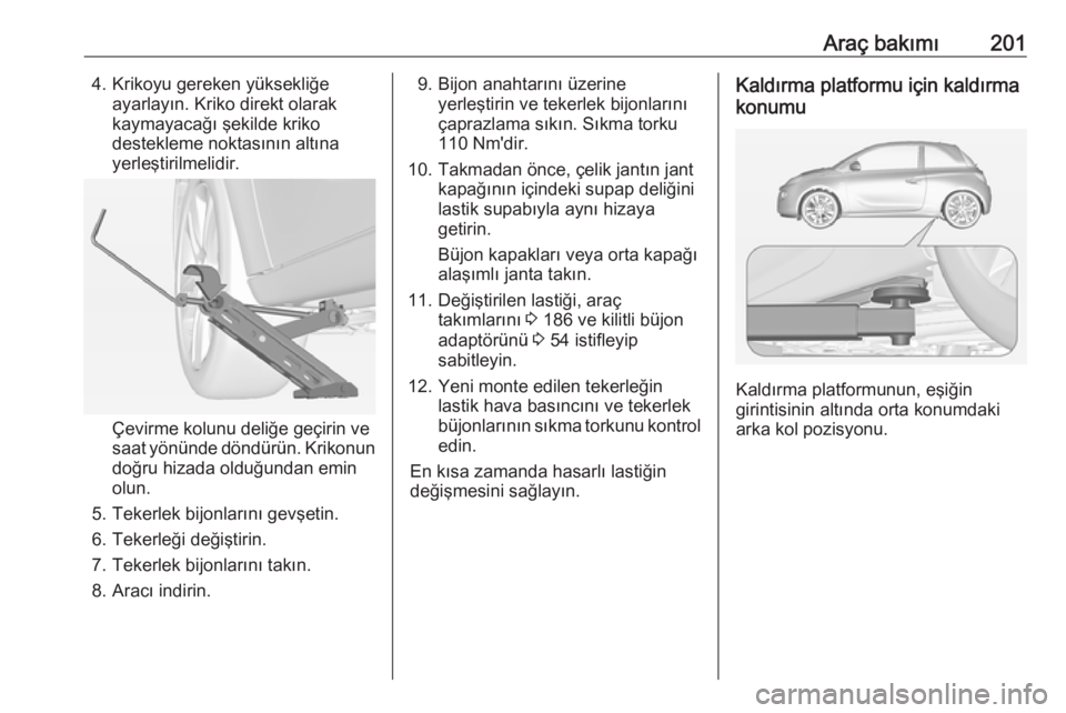 OPEL ADAM 2016.5 Sürücü El Kitabı (in Turkish) Araç bakımı2014. Krikoyu gereken yüksekliğeayarlayın. Kriko direkt olarakkaymayacağı şekilde kriko
destekleme noktasının altına
yerleştirilmelidir.
Çevirme kolunu deliğe geçirin ve
saa OPEL ADAM 2016.5 Sürücü El Kitabı (in Turkish) Araç bakımı2014. Krikoyu gereken yüksekliğeayarlayın. Kriko direkt olarakkaymayacağı şekilde kriko
destekleme noktasının altına
yerleştirilmelidir.
Çevirme kolunu deliğe geçirin ve
saa