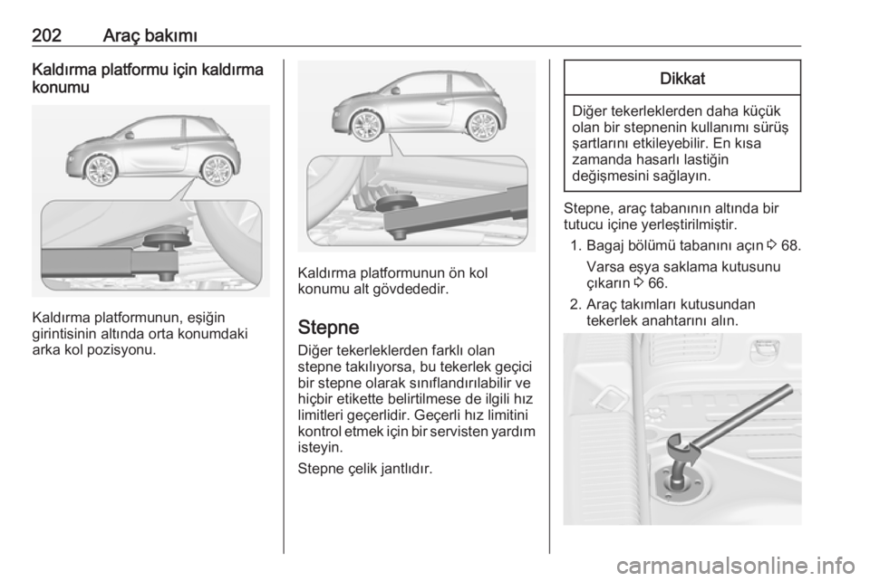 OPEL ADAM 2017  Sürücü El Kitabı (in Turkish) 202Araç bakımıKaldırma platformu için kaldırmakonumu
Kaldırma platformunun, eşiğin
girintisinin altında orta konumdaki
arka kol pozisyonu.
Kaldırma platformunun ön kol
konumu alt gövdeded
