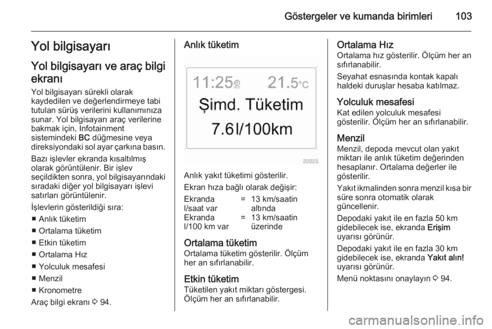 OPEL ANTARA 2014.5 Sürücü El Kitabı (in Turkish) Göstergeler ve kumanda birimleri103Yol bilgisayarı
Yol bilgisayarı ve araç bilgi
ekranı Yol bilgisayarı sürekli olarak
kaydedilen ve değerlendirmeye tabi
tutulan sürüş verilerini kullanım OPEL ANTARA 2014.5 Sürücü El Kitabı (in Turkish) Göstergeler ve kumanda birimleri103Yol bilgisayarı
Yol bilgisayarı ve araç bilgi
ekranı Yol bilgisayarı sürekli olarak
kaydedilen ve değerlendirmeye tabi
tutulan sürüş verilerini kullanım