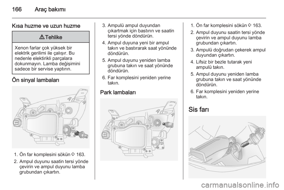 OPEL ANTARA 2014.5  Sürücü El Kitabı (in Turkish) 166Araç bakımı
Kısa huzme ve uzun huzme9Tehlike
Xenon farlar çok yüksek bir
elektrik gerilimi ile çalışır. Bu
nedenle elektirikli parçalara
dokunmayın. Lamba değişimini
sadece bir servis
