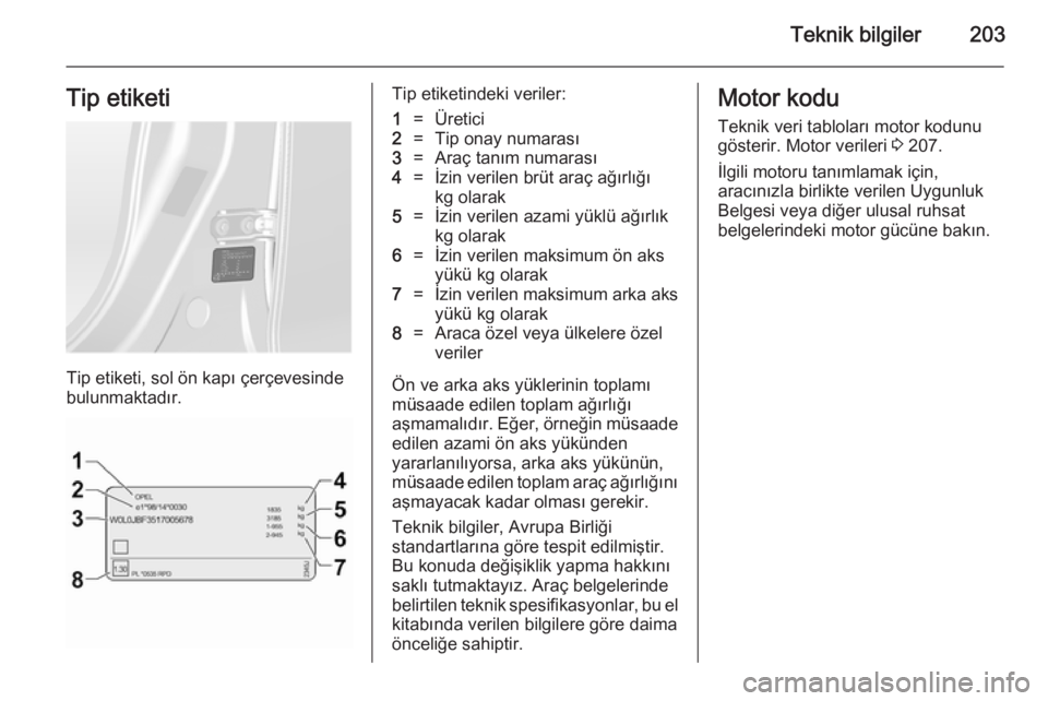 OPEL ANTARA 2014.5 Sürücü El Kitabı (in Turkish) Teknik bilgiler203Tip etiketi
Tip etiketi, sol ön kapı çerçevesinde
bulunmaktadır.
Tip etiketindeki veriler:1=Üretici2=Tip onay numarası3=Araç tanım numarası4=İzin verilen brüt araç ağı OPEL ANTARA 2014.5 Sürücü El Kitabı (in Turkish) Teknik bilgiler203Tip etiketi
Tip etiketi, sol ön kapı çerçevesinde
bulunmaktadır.
Tip etiketindeki veriler:1=Üretici2=Tip onay numarası3=Araç tanım numarası4=İzin verilen brüt araç ağı