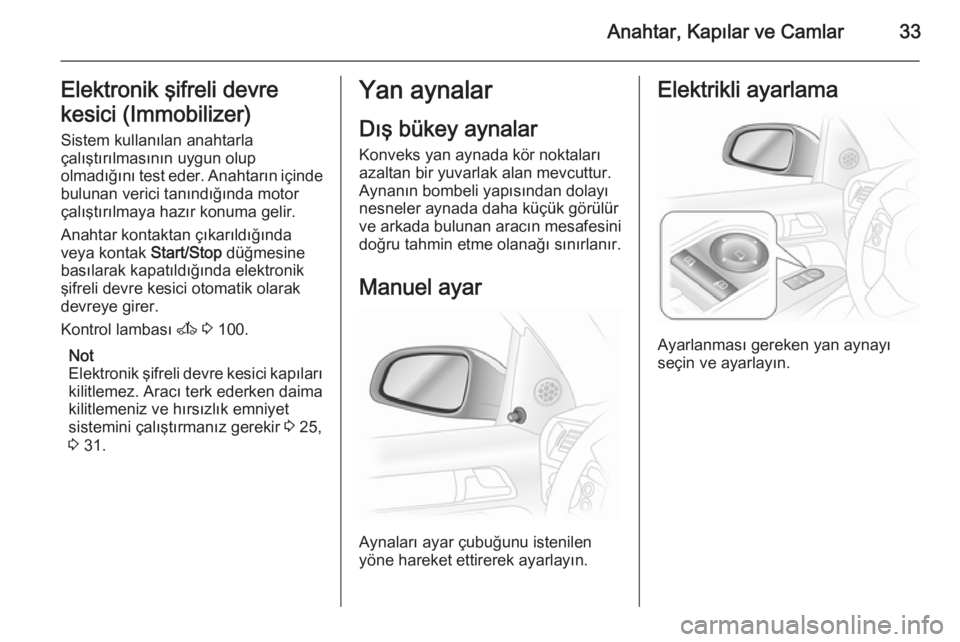 OPEL ASTRA H 2014  Sürücü El Kitabı (in Turkish) Anahtar, Kapılar ve Camlar33Elektronik şifreli devre
kesici (Immobilizer)
Sistem kullanılan anahtarla
çalıştırılmasının uygun olup
olmadığını test eder. Anahtarın içinde
bulunan verici