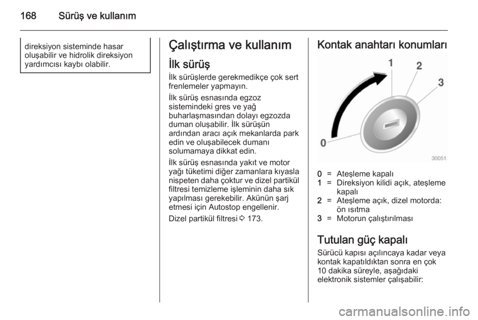 OPEL ASTRA J 2014.5  Sürücü El Kitabı (in Turkish) 168Sürüş ve kullanımdireksiyon sisteminde hasar
oluşabilir ve hidrolik direksiyon
yardımcısı kaybı olabilir.Çalıştırma ve kullanım
İlk sürüş
İlk sürüşlerde gerekmedikçe çok ser