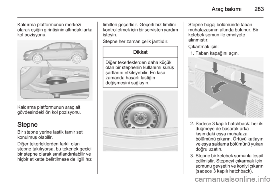OPEL ASTRA J 2015 Sürücü El Kitabı (in Turkish) Araç bakımı283
Kaldırma platformunun merkezi
olarak eşiğin girintisinin altındaki arka
kol pozisyonu.
Kaldırma platformunun araç alt
gövdesindeki ön kol pozisyonu.
Stepne Bir stepne yerine OPEL ASTRA J 2015 Sürücü El Kitabı (in Turkish) Araç bakımı283
Kaldırma platformunun merkezi
olarak eşiğin girintisinin altındaki arka
kol pozisyonu.
Kaldırma platformunun araç alt
gövdesindeki ön kol pozisyonu.
Stepne Bir stepne yerine