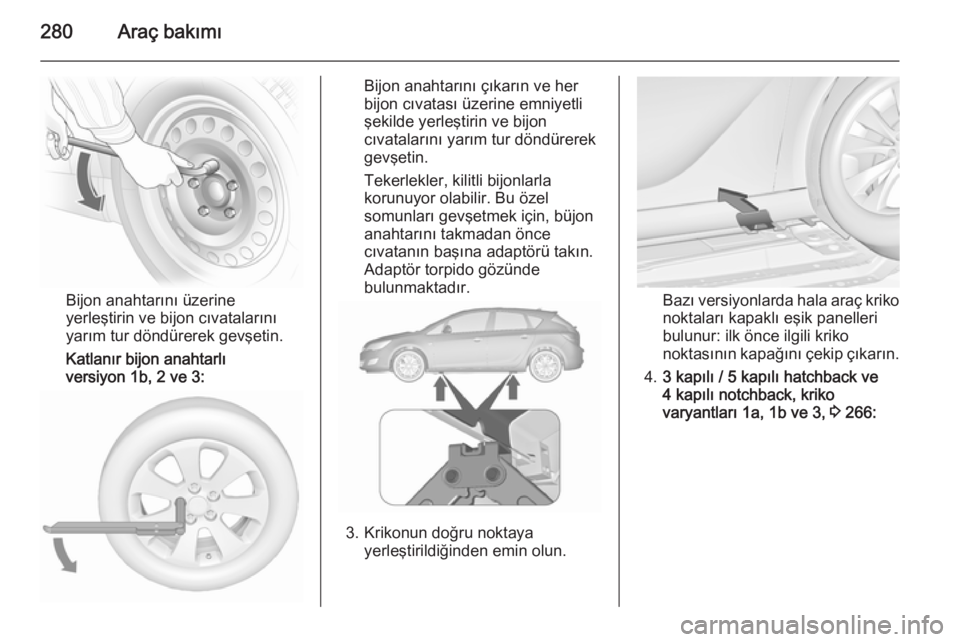 OPEL ASTRA J 2015.5  Sürücü El Kitabı (in Turkish) 280Araç bakımı
Bijon anahtarını üzerine
yerleştirin ve bijon cıvatalarını
yarım tur döndürerek gevşetin.
Katlanır bijon anahtarlı
versiyon 1b, 2 ve 3:
Bijon anahtarını çıkarın ve 