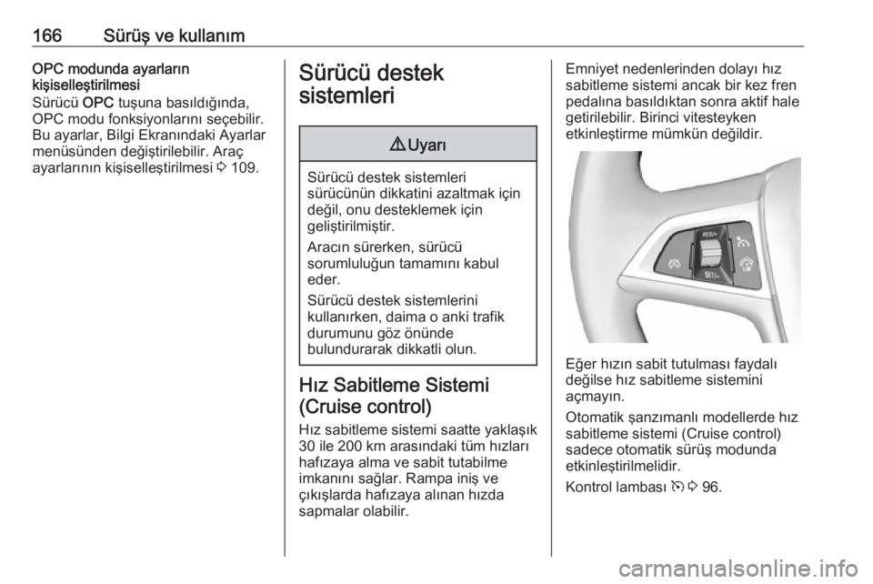 OPEL ASTRA J 2018  Sürücü El Kitabı (in Turkish) 166Sürüş ve kullanımOPC modunda ayarların
kişiselleştirilmesi
Sürücü  OPC tuşuna basıldığında,
OPC modu fonksiyonlarını seçebilir.
Bu ayarlar, Bilgi Ekranındaki Ayarlar
menüsünden