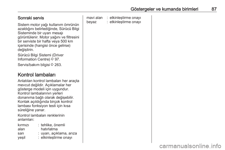 OPEL ASTRA J 2018.5  Sürücü El Kitabı (in Turkish) Göstergeler ve kumanda birimleri87Sonraki servisSistem motor yağı kullanım ömrünün
azaldığını belirlediğinde, Sürücü Bilgi
Sisteminde bir uyarı mesajı
görüntülenir. Motor yağını