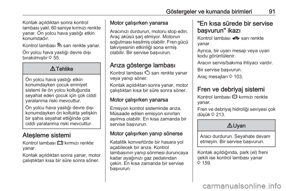 OPEL ASTRA J 2018.5  Sürücü El Kitabı (in Turkish) Göstergeler ve kumanda birimleri91Kontak açıldıktan sonra kontrol
lambası yakl. 60 saniye kırmızı renkte
yanar. Ön yolcu hava yastığı etkin
konumdadır.
Kontrol lambası  * sarı renkte ya