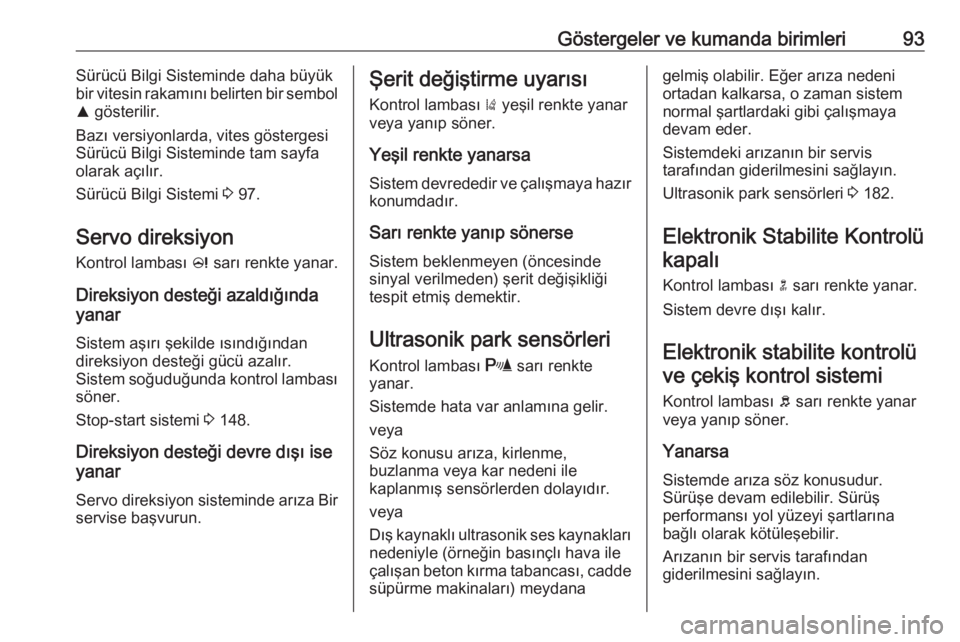 OPEL ASTRA J 2018.5  Sürücü El Kitabı (in Turkish) Göstergeler ve kumanda birimleri93Sürücü Bilgi Sisteminde daha büyük
bir vitesin rakamını belirten bir sembol
R  gösterilir.
Bazı versiyonlarda, vites göstergesi Sürücü Bilgi Sisteminde 