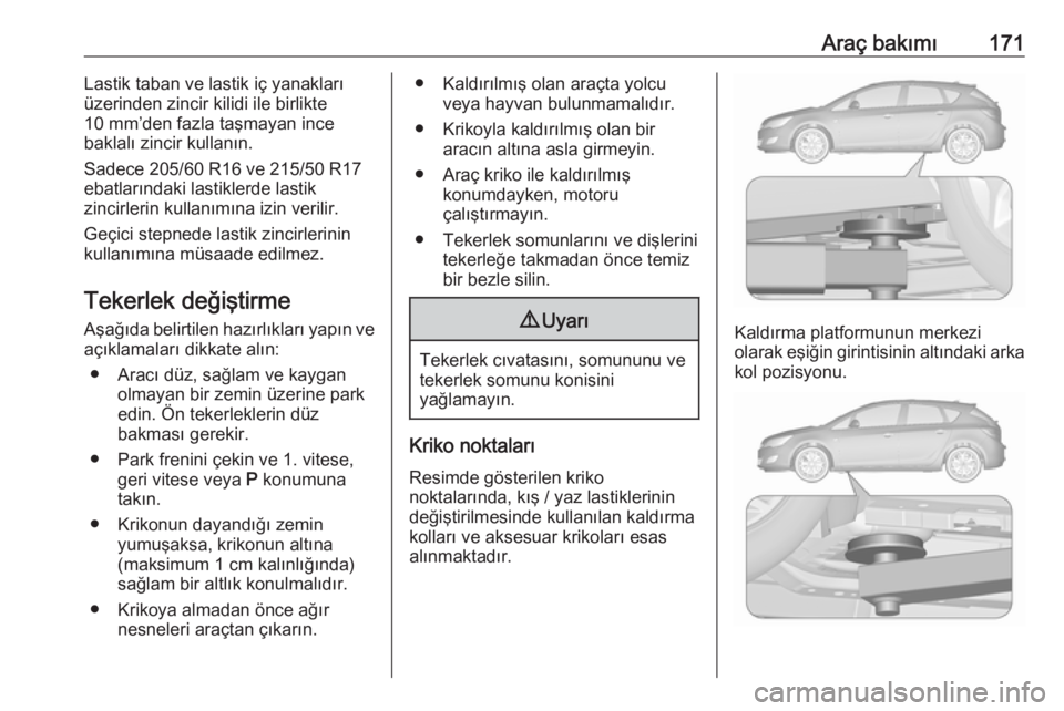 OPEL ASTRA J 2019  Sürücü El Kitabı (in Turkish) Araç bakımı171Lastik taban ve lastik iç yanakları
üzerinden zincir kilidi ile birlikte
10 mm’den fazla taşmayan ince
baklalı zincir kullanın.
Sadece 205/60 R16 ve 215/50 R17
ebatlarındaki 