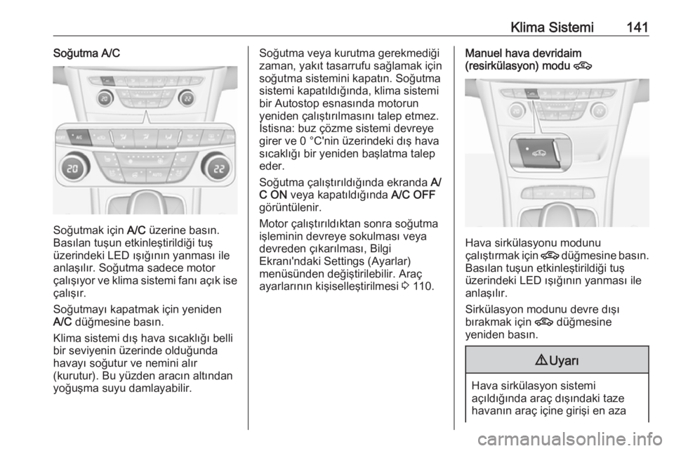OPEL ASTRA K 2016  Sürücü El Kitabı (in Turkish) Klima Sistemi141Soğutma A/C
Soğutmak için A/C üzerine basın.
Basılan tuşun etkinleştirildiği tuş
üzerindeki LED ışığının yanması ile anlaşılır. Soğutma sadece motor
çalışıyor