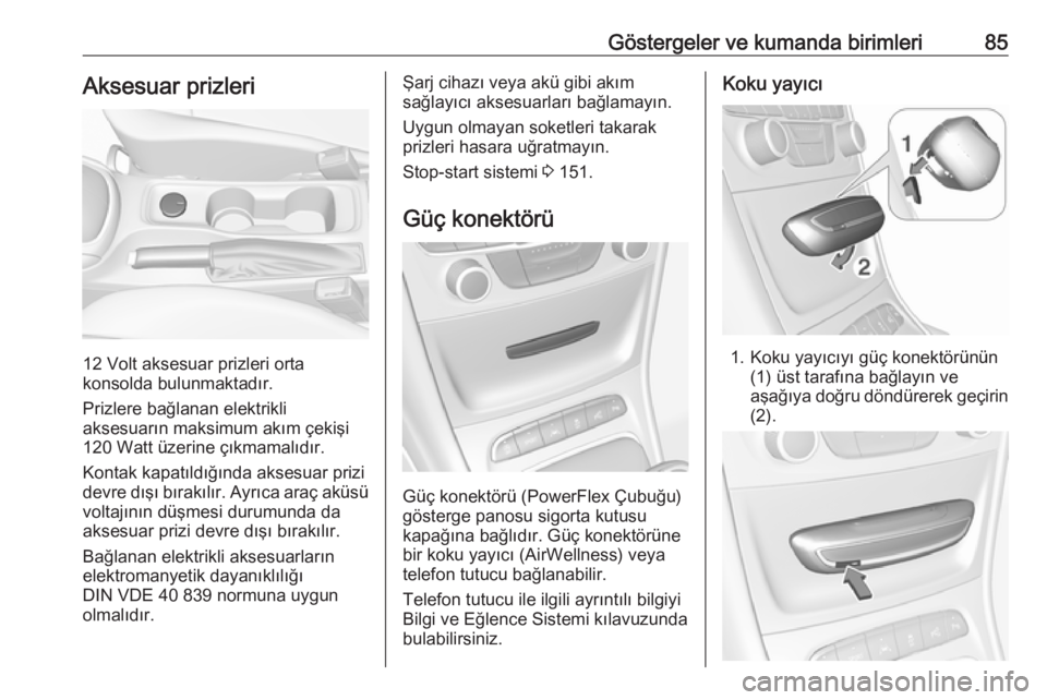 OPEL ASTRA K 2016  Sürücü El Kitabı (in Turkish) Göstergeler ve kumanda birimleri85Aksesuar prizleri
12 Volt aksesuar prizleri orta
konsolda bulunmaktadır.
Prizlere bağlanan elektrikli
aksesuarın maksimum akım çekişi
120 Watt üzerine çıkma
