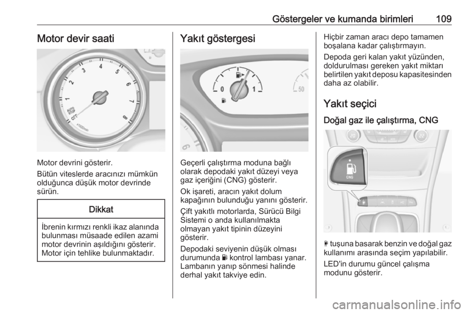 OPEL ASTRA K 2017.5  Sürücü El Kitabı (in Turkish) Göstergeler ve kumanda birimleri109Motor devir saati
Motor devrini gösterir.
Bütün viteslerde aracınızı mümkün
olduğunca düşük motor devrinde sürün.
Dikkat
İbrenin kırmızı renkli ik
