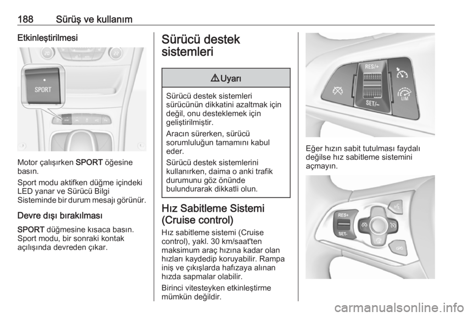 OPEL ASTRA K 2018.5  Sürücü El Kitabı (in Turkish) 188Sürüş ve kullanımEtkinleştirilmesi
Motor çalışırken SPORT öğesine
basın.
Sport modu aktifken düğme içindeki
LED yanar ve Sürücü Bilgi
Sisteminde bir durum mesajı görünür.
Devr