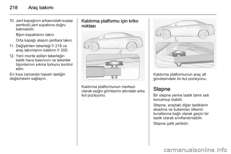 OPEL CASCADA 2014  Sürücü El Kitabı (in Turkish) 218Araç bakımı
10.Jant kapağının arkasındaki supap
sembolü jant supabına doğru
bakmalıdır.
Bijon kapaklarını takın.
Orta kapağı alaşım jantlara takın.
11. Değiştirilen tekerleği
