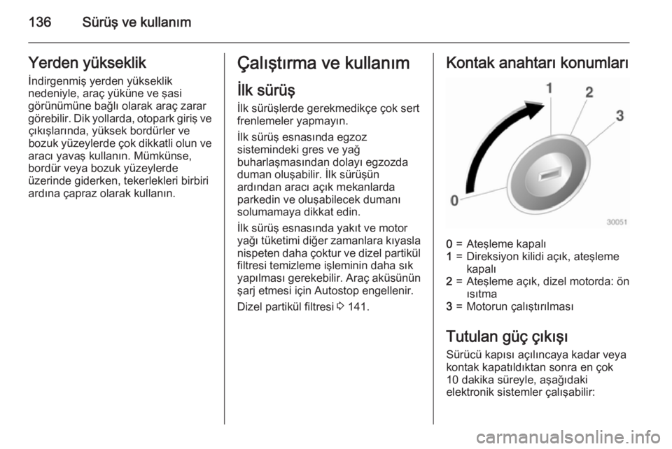 OPEL CASCADA 2015  Sürücü El Kitabı (in Turkish) 136Sürüş ve kullanımYerden yükseklik
İndirgenmiş yerden yükseklik
nedeniyle, araç yüküne ve şasi
görünümüne bağlı olarak araç zarar
görebilir. Dik yollarda, otopark giriş ve çık