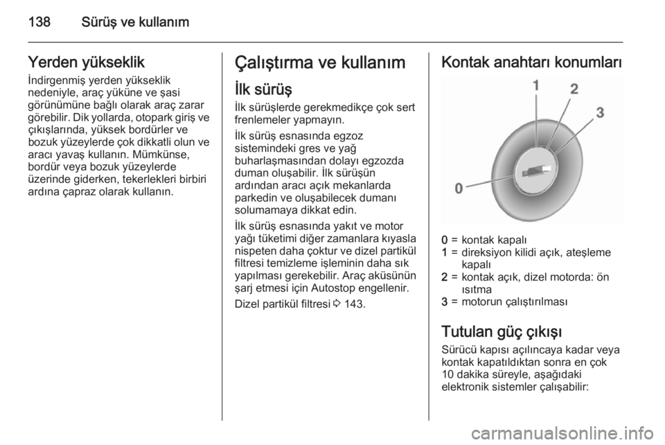 OPEL CASCADA 2015.5  Sürücü El Kitabı (in Turkish) 138Sürüş ve kullanımYerden yükseklik
İndirgenmiş yerden yükseklik
nedeniyle, araç yüküne ve şasi
görünümüne bağlı olarak araç zarar
görebilir. Dik yollarda, otopark giriş ve çık