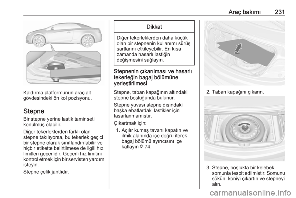 OPEL CASCADA 2016 Sürücü El Kitabı (in Turkish) Araç bakımı231
Kaldırma platformunun araç alt
gövdesindeki ön kol pozisyonu.
Stepne Bir stepne yerine lastik tamir seti
konulmuş olabilir.
Diğer tekerleklerden farklı olan
stepne takılıyor OPEL CASCADA 2016 Sürücü El Kitabı (in Turkish) Araç bakımı231
Kaldırma platformunun araç alt
gövdesindeki ön kol pozisyonu.
Stepne Bir stepne yerine lastik tamir seti
konulmuş olabilir.
Diğer tekerleklerden farklı olan
stepne takılıyor