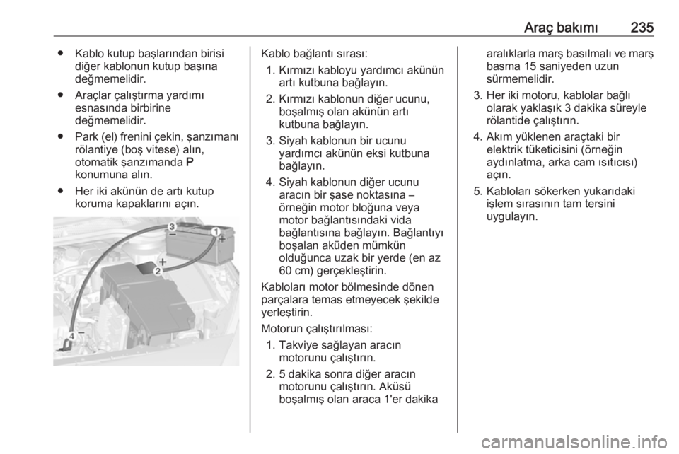 OPEL CASCADA 2016 Sürücü El Kitabı (in Turkish) Araç bakımı235● Kablo kutup başlarından birisidiğer kablonun kutup başına
değmemelidir.
● Araçlar çalıştırma yardımı esnasında birbirine
değmemelidir.
● Park (el) frenini çeki OPEL CASCADA 2016 Sürücü El Kitabı (in Turkish) Araç bakımı235● Kablo kutup başlarından birisidiğer kablonun kutup başına
değmemelidir.
● Araçlar çalıştırma yardımı esnasında birbirine
değmemelidir.
● Park (el) frenini çeki