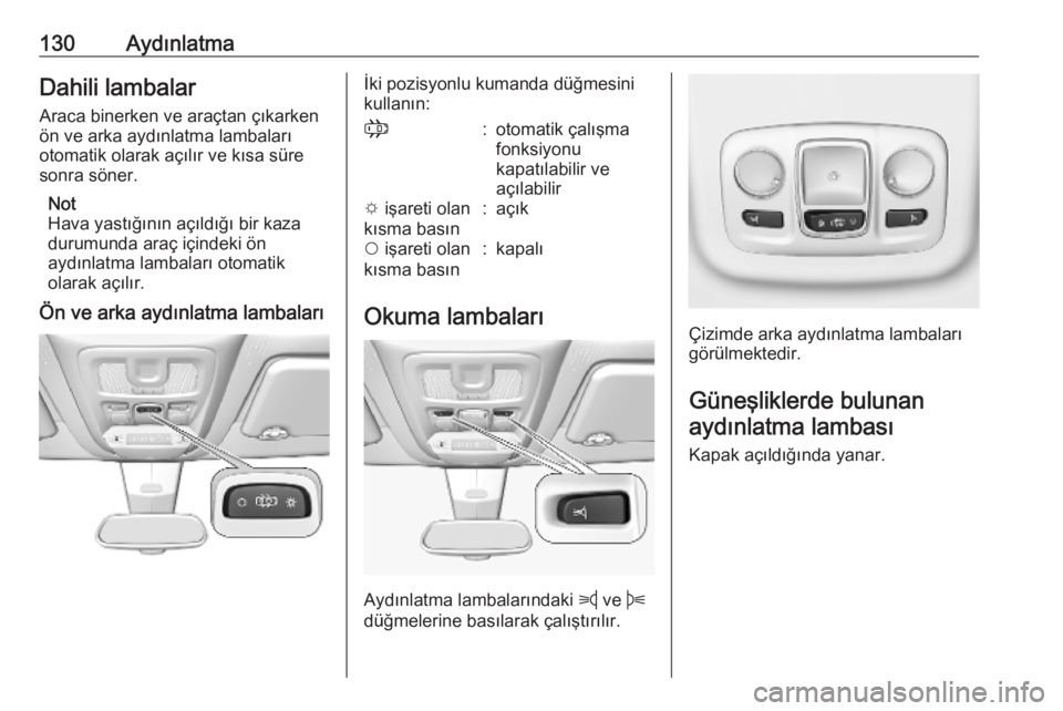 OPEL COMBO E 2019.75  Sürücü El Kitabı (in Turkish) 130AydınlatmaDahili lambalar
Araca binerken ve araçtan çıkarken
ön ve arka aydınlatma lambaları
otomatik olarak açılır ve kısa süre
sonra söner.
Not
Hava yastığının açıldığı bir 