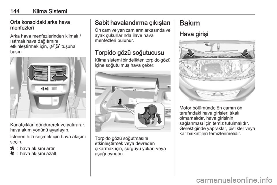 OPEL COMBO E 2019.75  Sürücü El Kitabı (in Turkish) 144Klima SistemiOrta konsoldaki arka hava
menfezleri
Arka hava menfezlerinden klimalı /
ısıtmalı hava dağıtımını
etkinleştirmek için,  E tuşuna
basın.
Kanatçıkları döndürerek ve yat