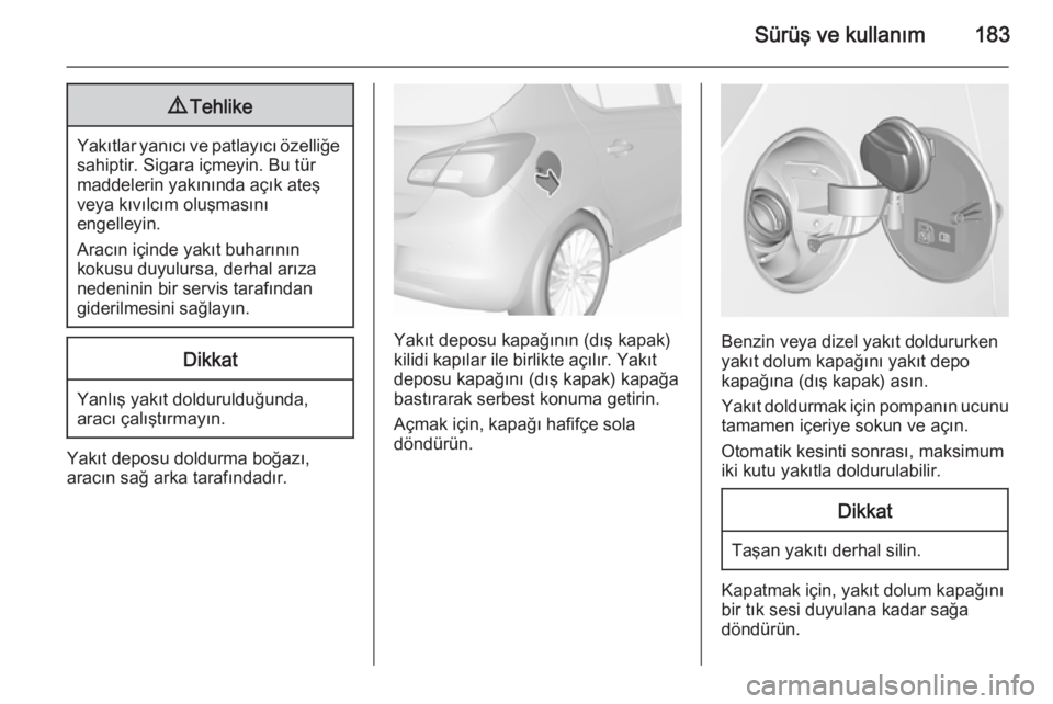 OPEL CORSA 2015.75  Sürücü El Kitabı (in Turkish) Sürüş ve kullanım1839Tehlike
Yakıtlar yanıcı ve patlayıcı özelliğe
sahiptir. Sigara içmeyin. Bu tür
maddelerin yakınında açık ateş
veya kıvılcım oluşmasını
engelleyin.
Aracın 
