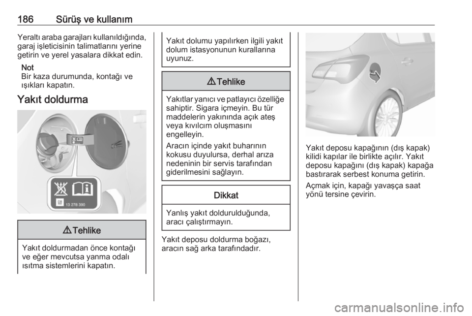 OPEL CORSA 2016  Sürücü El Kitabı (in Turkish) 186Sürüş ve kullanımYeraltı araba garajları kullanıldığında,
garaj işleticisinin talimatlarını yerine
getirin ve yerel yasalara dikkat edin.
Not
Bir kaza durumunda, kontağı ve
ışıkla