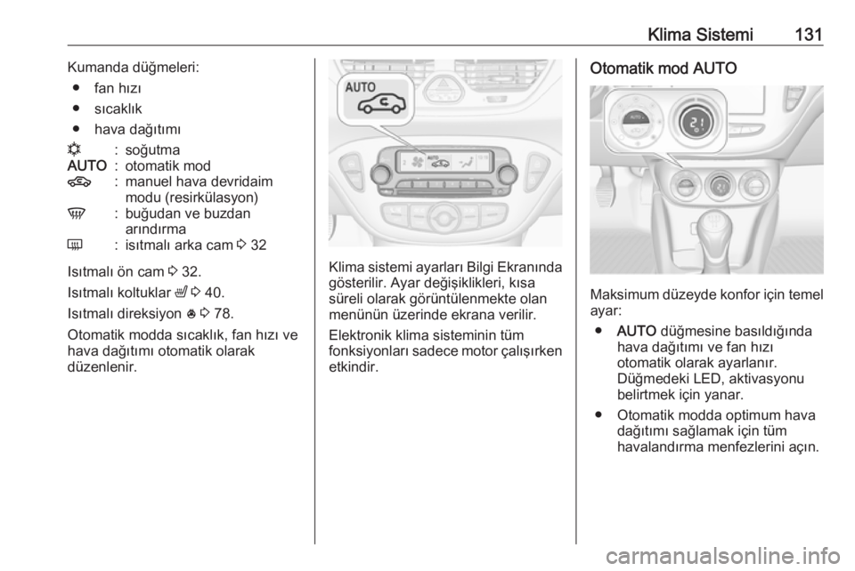 OPEL CORSA 2016.5  Sürücü El Kitabı (in Turkish) Klima Sistemi131Kumanda düğmeleri:● fan hızı
● sıcaklık
● hava dağıtımın:soğutmaAUTO:otomatik mod4:manuel hava devridaim
modu (resirkülasyon)V:buğudan ve buzdan
arındırmaÜ:isıtm