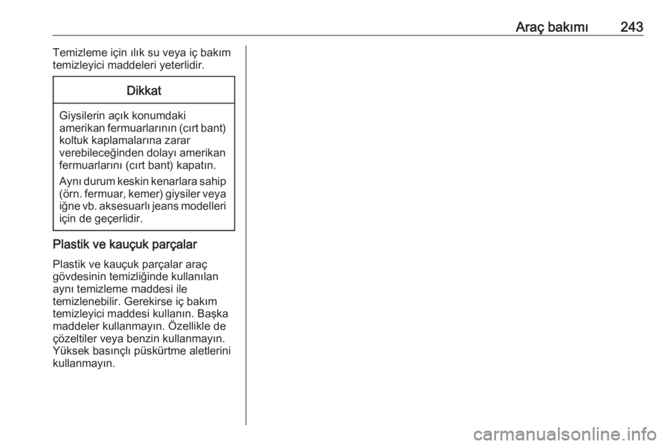 OPEL CORSA 2016.5  Sürücü El Kitabı (in Turkish) Araç bakımı243Temizleme için ılık su veya iç bakım
temizleyici maddeleri yeterlidir.Dikkat
Giysilerin açık konumdaki
amerikan fermuarlarının (cırt bant) koltuk kaplamalarına zarar
verebi