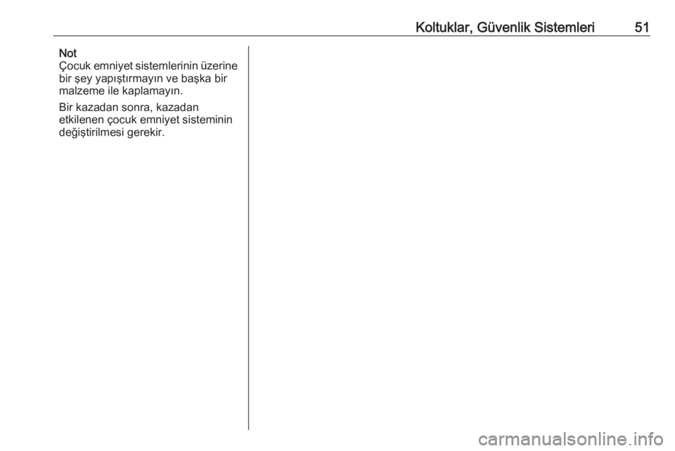 OPEL CORSA 2016.5  Sürücü El Kitabı (in Turkish) Koltuklar, Güvenlik Sistemleri51Not
Çocuk emniyet sistemlerinin üzerine
bir şey yapıştırmayın ve başka bir
malzeme ile kaplamayın.
Bir kazadan sonra, kazadan
etkilenen çocuk emniyet sistemi