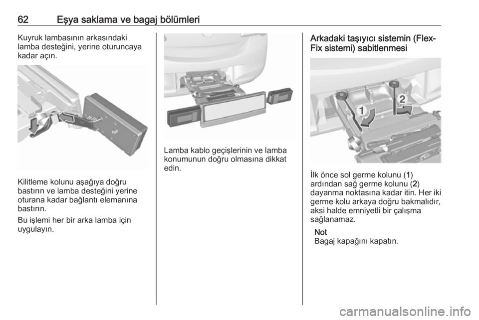 OPEL CORSA 2016.5  Sürücü El Kitabı (in Turkish) 62Eşya saklama ve bagaj bölümleriKuyruk lambasının arkasındaki
lamba desteğini, yerine oturuncaya
kadar açın.
Kilitleme kolunu aşağıya doğru
bastırın ve lamba desteğini yerine oturana 