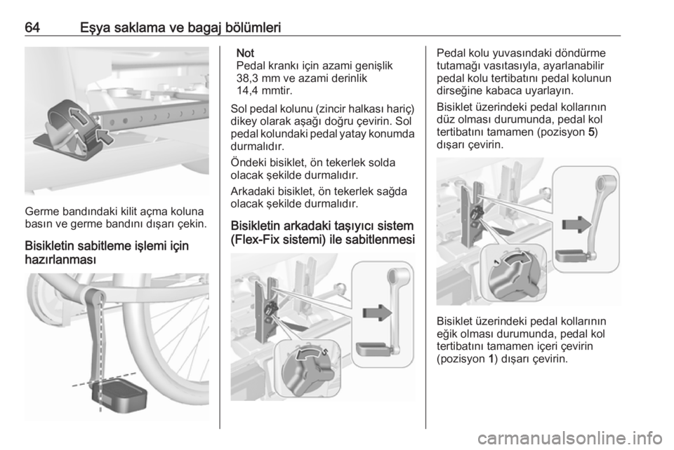 OPEL CORSA 2016.5  Sürücü El Kitabı (in Turkish) 64Eşya saklama ve bagaj bölümleri
Germe bandındaki kilit açma koluna
basın ve germe bandını dışarı çekin.
Bisikletin sabitleme işlemi için
hazırlanması
Not
Pedal krankı için azami ge