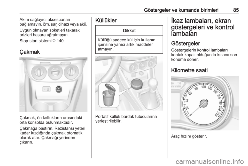 OPEL CORSA 2016.5 Sürücü El Kitabı (in Turkish) Göstergeler ve kumanda birimleri85Akım sağlayıcı aksesuarları
bağlamayın, örn. şarj cihazı veya akü.
Uygun olmayan soketleri takarak
prizleri hasara uğratmayın.
Stop-start sistemi 3 14 OPEL CORSA 2016.5 Sürücü El Kitabı (in Turkish) Göstergeler ve kumanda birimleri85Akım sağlayıcı aksesuarları
bağlamayın, örn. şarj cihazı veya akü.
Uygun olmayan soketleri takarak
prizleri hasara uğratmayın.
Stop-start sistemi 3 14
