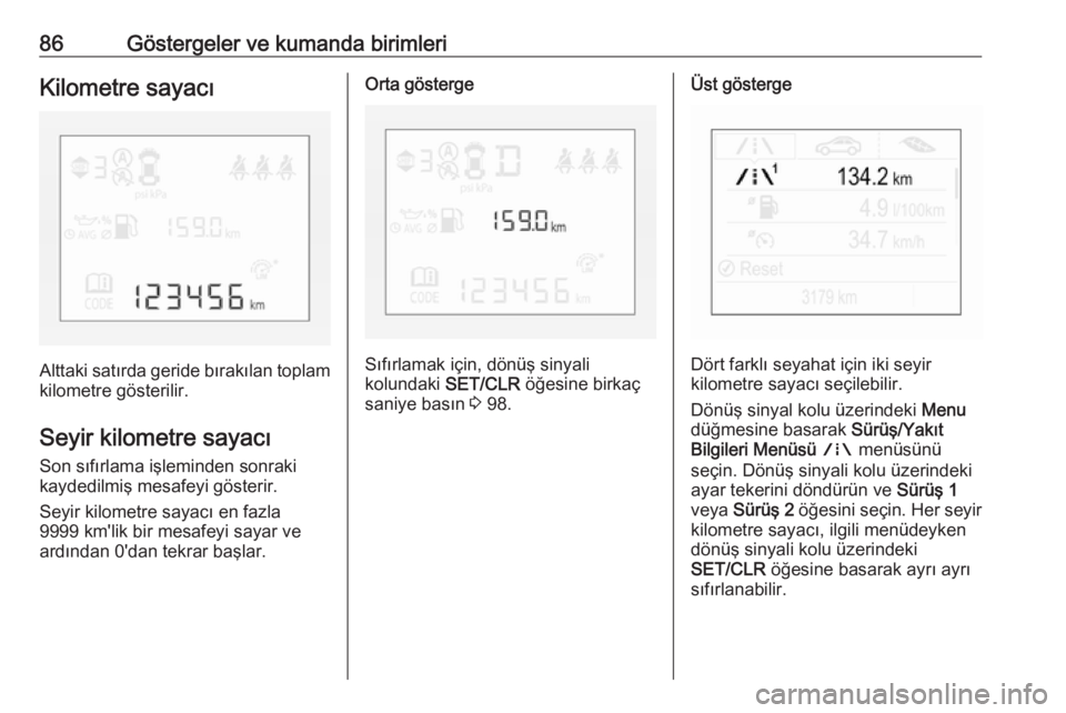 OPEL CORSA 2016.5  Sürücü El Kitabı (in Turkish) 86Göstergeler ve kumanda birimleriKilometre sayacı
Alttaki satırda geride bırakılan toplam
kilometre gösterilir.
Seyir kilometre sayacı
Son sıfırlama işleminden sonraki
kaydedilmiş mesafeyi