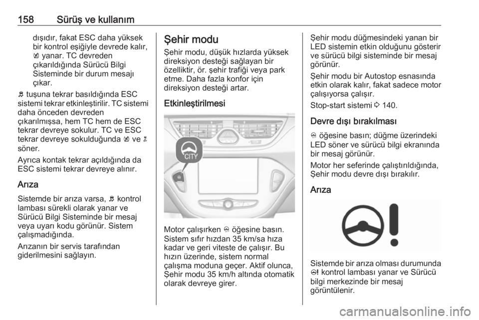 OPEL CORSA E 2017.5 Sürücü El Kitabı (in Turkish) 158Sürüş ve kullanımdışıdır, fakat ESC daha yüksek
bir kontrol eşiğiyle devrede kalır,
k yanar. TC devreden
çıkarıldığında Sürücü Bilgi
Sisteminde bir durum mesajı
çıkar.
b t OPEL CORSA E 2017.5 Sürücü El Kitabı (in Turkish) 158Sürüş ve kullanımdışıdır, fakat ESC daha yüksek
bir kontrol eşiğiyle devrede kalır,
k yanar. TC devreden
çıkarıldığında Sürücü Bilgi
Sisteminde bir durum mesajı
çıkar.
b t