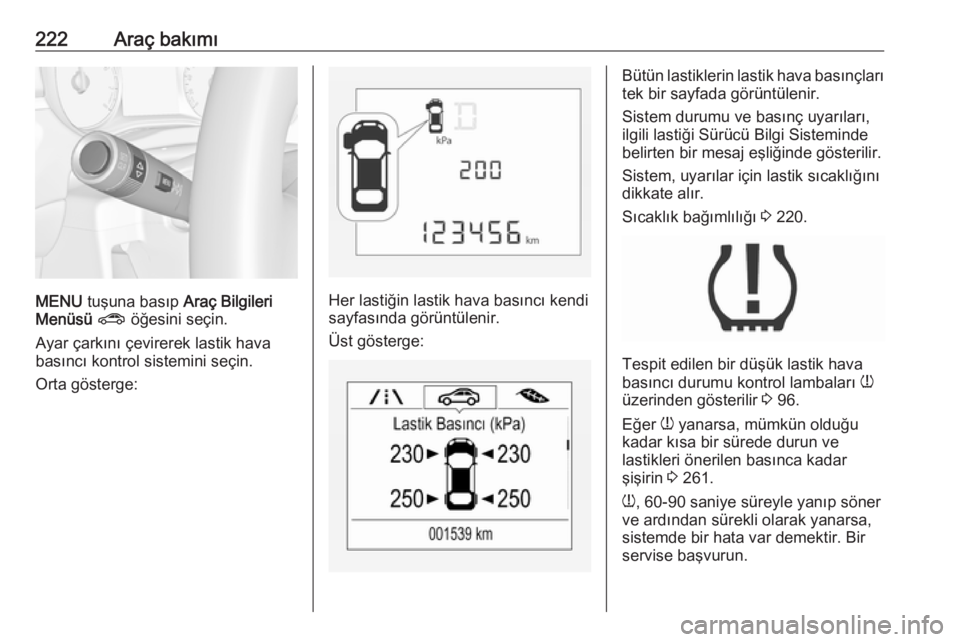 OPEL CORSA E 2017.5  Sürücü El Kitabı (in Turkish) 222Araç bakımı
MENU tuşuna basıp  Araç Bilgileri
Menüsü  ?  öğesini seçin.
Ayar çarkını çevirerek lastik hava
basıncı kontrol sistemini seçin.
Orta gösterge:Her lastiğin lastik hav