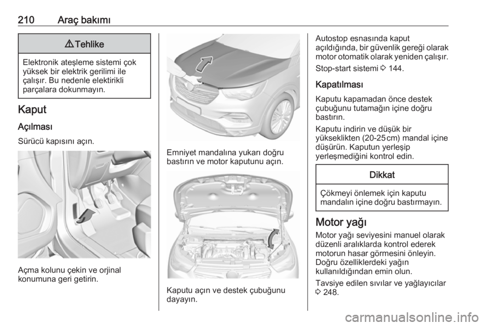 OPEL GRANDLAND X 2018.5  Sürücü El Kitabı (in Turkish) 210Araç bakımı9Tehlike
Elektronik ateşleme sistemi çok
yüksek bir elektrik gerilimi ile
çalışır. Bu nedenle elektirikli
parçalara dokunmayın.
Kaput
Açılması
Sürücü kapısını açın