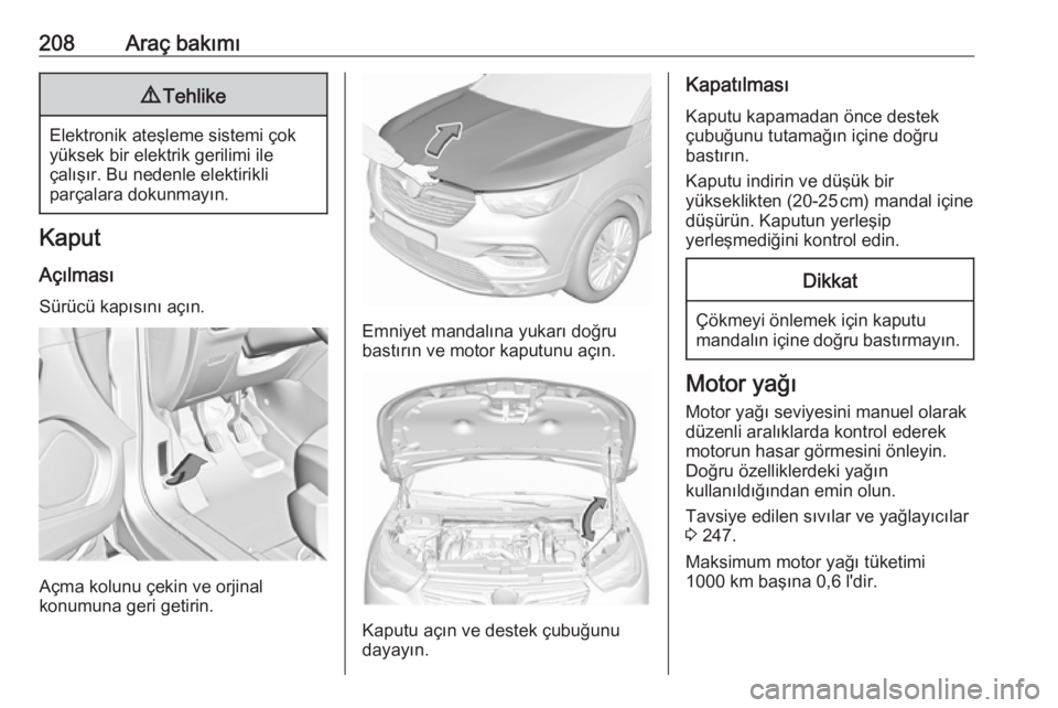 OPEL GRANDLAND X 2018.75  Sürücü El Kitabı (in Turkish) 208Araç bakımı9Tehlike
Elektronik ateşleme sistemi çok
yüksek bir elektrik gerilimi ile
çalışır. Bu nedenle elektirikli
parçalara dokunmayın.
Kaput
Açılması
Sürücü kapısını açın