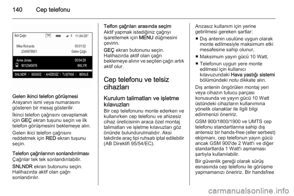 OPEL INSIGNIA 2014 Bilgi ve Eğlence Sistemi Kılavuzu (in Turkish) 140Cep telefonu
Gelen ikinci telefon görüşmesi
Arayanın ismi veya numarasını
gösteren bir mesaj gösterilir.
İkinci telefon çağrısını cevaplamak
için GEÇ ekran tuşunu seçin ve ilk
t OPEL INSIGNIA 2014 Bilgi ve Eğlence Sistemi Kılavuzu (in Turkish) 140Cep telefonu
Gelen ikinci telefon görüşmesi
Arayanın ismi veya numarasını
gösteren bir mesaj gösterilir.
İkinci telefon çağrısını cevaplamak
için GEÇ ekran tuşunu seçin ve ilk
t