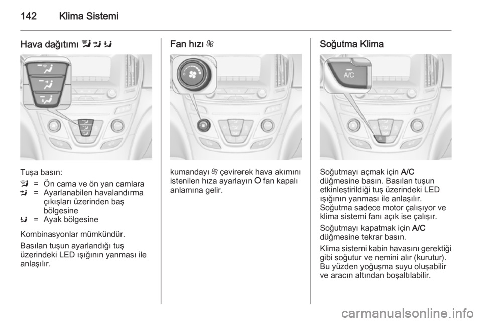 OPEL INSIGNIA 2014  Sürücü El Kitabı (in Turkish) 142Klima Sistemi
Hava dağıtımı l M  K
Tuşa basın:
l=Ön cama ve ön yan camlaraM=Ayarlanabilen havalandırma
çıkışları üzerinden baş
bölgesineK=Ayak bölgesine
Kombinasyonlar mümkündü