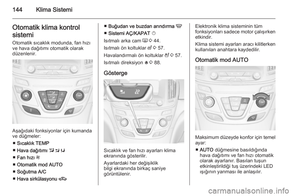 OPEL INSIGNIA 2014  Sürücü El Kitabı (in Turkish) 144Klima SistemiOtomatik klima kontrol
sistemi
Otomatik sıcaklık modunda, fan hızı
ve hava dağıtımı otomatik olarak
düzenlenir.
Aşağıdaki fonksiyonlar için kumanda
ve düğmeler:
■ Sıc