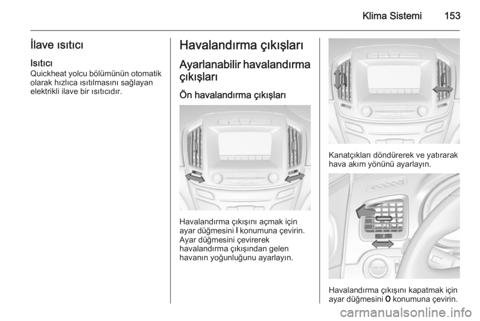 OPEL INSIGNIA 2014  Sürücü El Kitabı (in Turkish) Klima Sistemi153İlave ısıtıcıIsıtıcı
Quickheat yolcu bölümünün otomatik
olarak hızlıca ısıtılmasını sağlayan
elektrikli ilave bir ısıtıcıdır.Havalandırma çıkışları
Ayarl