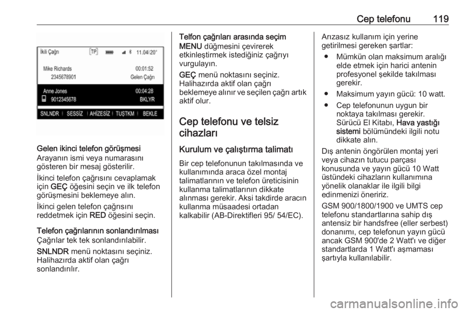 OPEL INSIGNIA 2016  Bilgi ve Eğlence Sistemi Kılavuzu (in Turkish) Cep telefonu119
Gelen ikinci telefon görüşmesi
Arayanın ismi veya numarasını
gösteren bir mesaj gösterilir.
İkinci telefon çağrısını cevaplamak
için  GEÇ  öğesini seçin ve ilk telef