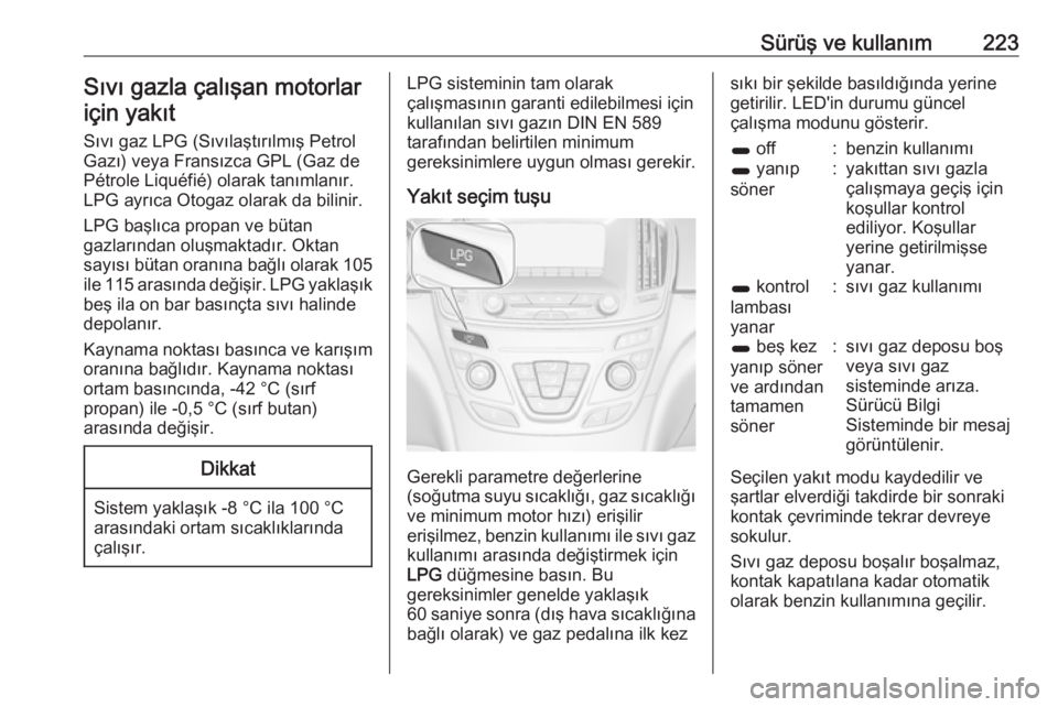 OPEL INSIGNIA 2016  Sürücü El Kitabı (in Turkish) Sürüş ve kullanım223Sıvı gazla çalışan motorlariçin yakıt
Sıvı gaz LPG (Sıvılaştırılmış Petrol Gazı) veya Fransızca GPL (Gaz de
Pétrole Liquéfié) olarak tanımlanır.
LPG ayr